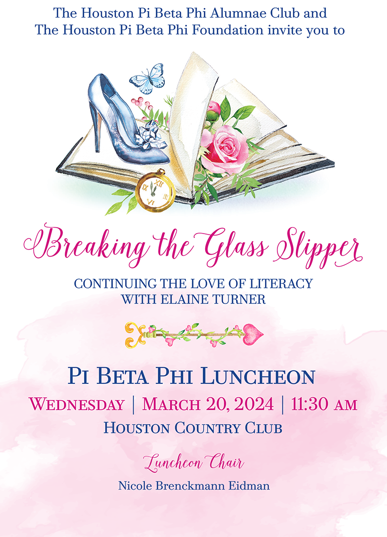 The Houston Pi Beta Phi Alumnae Club and The Houston Pi Beta Phi Foundation invite you to Breaking the Glass Slipper, continuing the love of literacy with Elaine Turner, March 20, 2024. Event chair: Nicole Brenckmann Eidman.