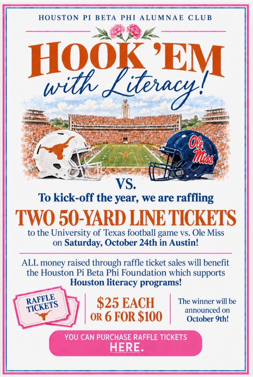 Hook ÃƒÂ¢Ã¢â€šÂ¬Ã¢â€žÂ¢Em with Literacy. To kick off the year, we are raffling two 50-yard-line tickets to the University of Texas football game vs. Ole Miss on Satudray, October 24, in Austin. All money raised through raffle ticket sales will benefit Houston Pi BEta Phi Foundation, which supports Houston literacy programs! $25 each or six for $100. Click to purchase.